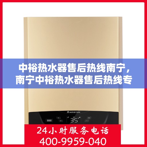 中裕热水器售后热线南宁，南宁中裕热水器售后热线专业服务解析