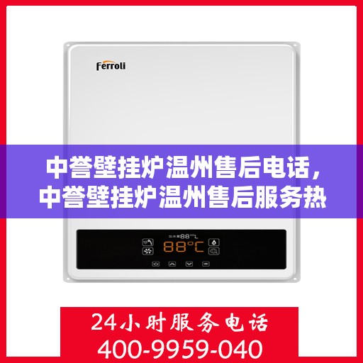 中誉壁挂炉温州售后电话，中誉壁挂炉温州售后服务热线及维修指南