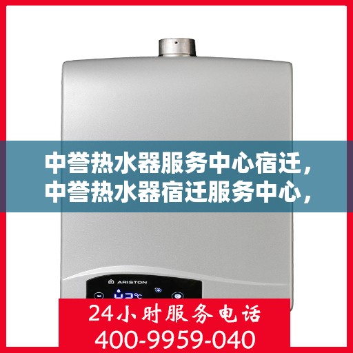 中誉热水器服务中心宿迁，中誉热水器宿迁服务中心，专业维修与优质服务并行