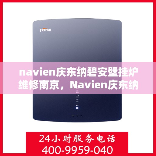 navien庆东纳碧安壁挂炉维修南京，Navien庆东纳碧安壁挂炉南京专业维修服务