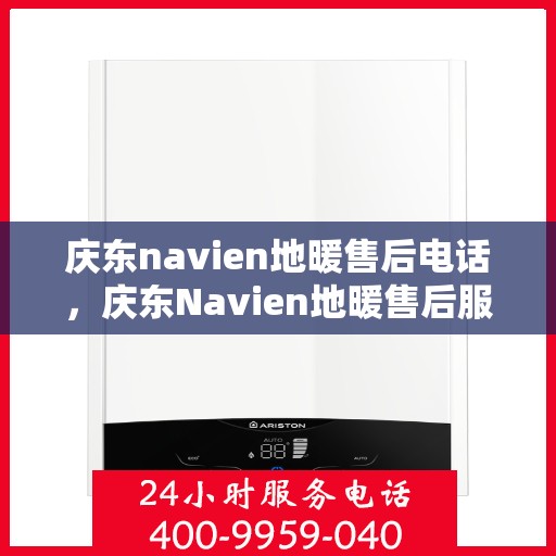 庆东navien地暖售后电话，庆东Navien地暖售后服务热线及电话全攻略