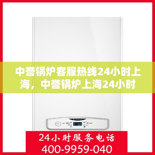 中誉锅炉客服热线24小时上海，中誉锅炉上海24小时客服热线全天候服务启航