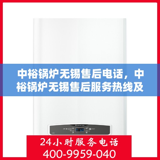 中裕锅炉无锡售后电话，中裕锅炉无锡售后服务热线及电话详解
