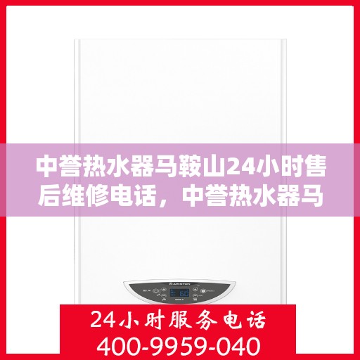 中誉热水器马鞍山24小时售后维修电话，中誉热水器马鞍山全天候售后维修服务热线公布