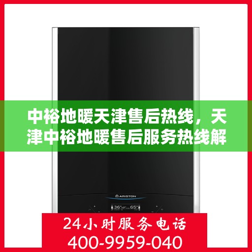 中裕地暖天津售后热线，天津中裕地暖售后服务热线解析