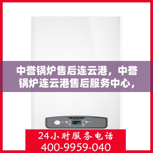 中誉锅炉售后连云港，中誉锅炉连云港售后服务中心，专业维护，无忧体验