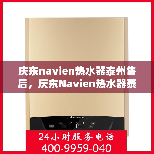 庆东navien热水器泰州售后，庆东Navien热水器泰州售后服务中心，专业维修与贴心服务