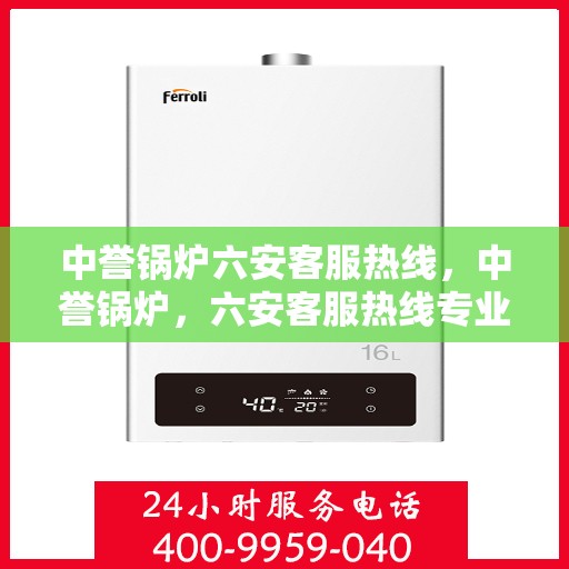 中誉锅炉六安客服热线，中誉锅炉，六安客服热线专业服务，为您解答疑惑！
