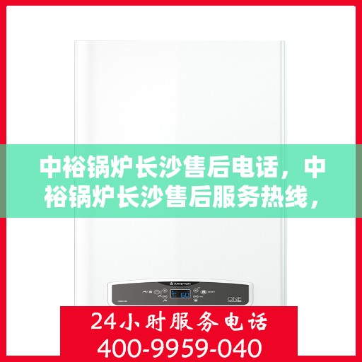 中裕锅炉长沙售后电话，中裕锅炉长沙售后服务热线，专业解决您的锅炉问题