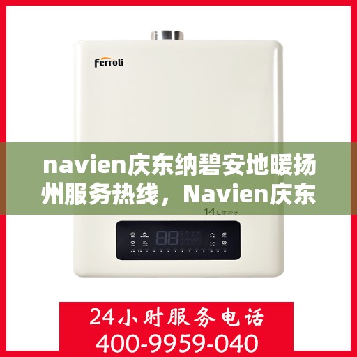 navien庆东纳碧安地暖扬州服务热线，Navien庆东纳碧安地暖扬州服务热线，专业温暖，一触即达