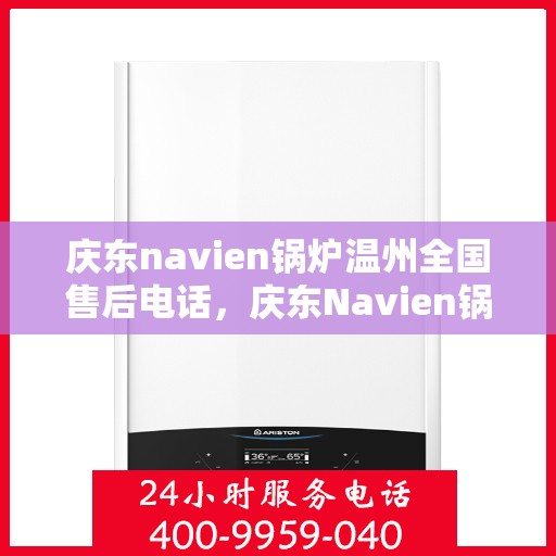 庆东navien锅炉温州全国售后电话，庆东Navien锅炉温州售后全国服务热线公布