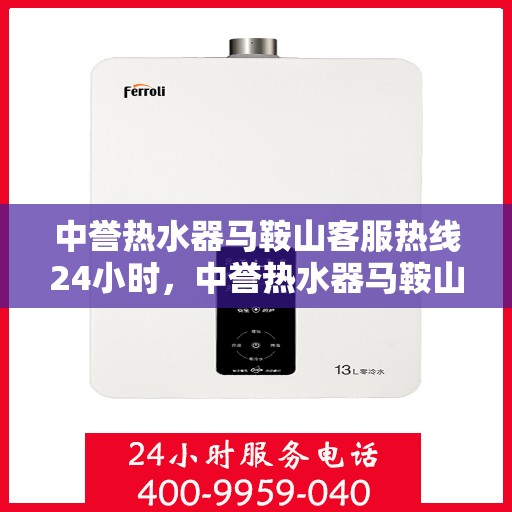 中誉热水器马鞍山客服热线24小时，中誉热水器马鞍山全天候客服热线，温暖服务不打烊