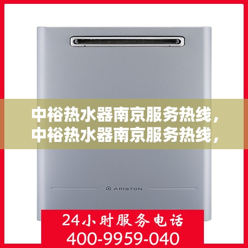 中裕热水器南京服务热线，中裕热水器南京服务热线，专业维修、安装与咨询一站式服务