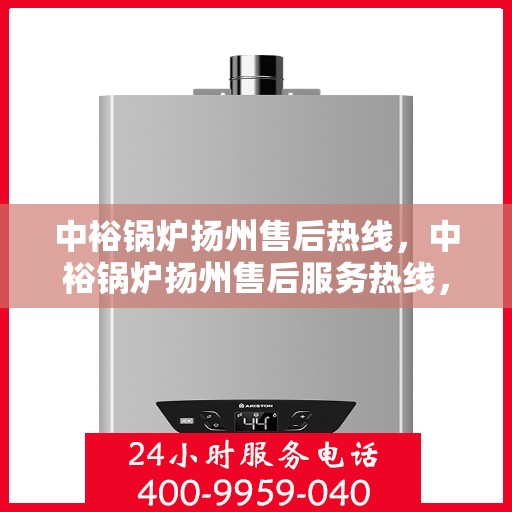 中裕锅炉扬州售后热线，中裕锅炉扬州售后服务热线，专业解决您的锅炉问题之道