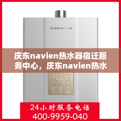 庆东navien热水器宿迁服务中心，庆东navien热水器宿迁服务中心，专业维修与优质服务并行