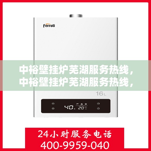 中裕壁挂炉芜湖服务热线，中裕壁挂炉芜湖服务热线，专业售后支持，温暖您的生活