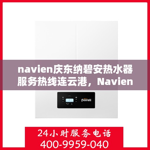 navien庆东纳碧安热水器服务热线连云港，Navien庆东纳碧安热水器连云港服务热线详解