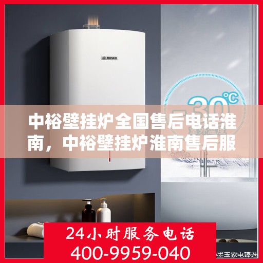 中裕壁挂炉全国售后电话淮南，中裕壁挂炉淮南售后服务热线及维修指南