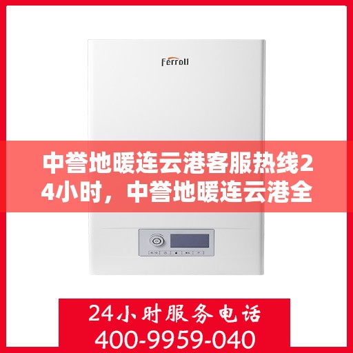 中誉地暖连云港客服热线24小时，中誉地暖连云港全天候客服热线，24小时温暖服务