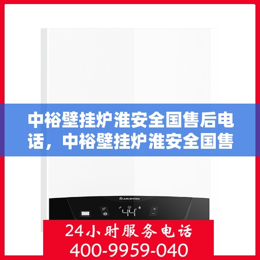 中裕壁挂炉淮安全国售后电话，中裕壁挂炉淮安全国售后热线电话及售后服务解析