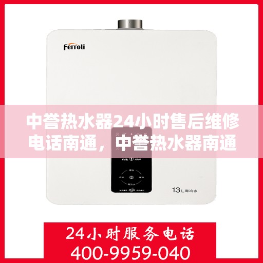 中誉热水器24小时售后维修电话南通，中誉热水器南通售后维修热线全天候服务，专业解决您的热水器问题