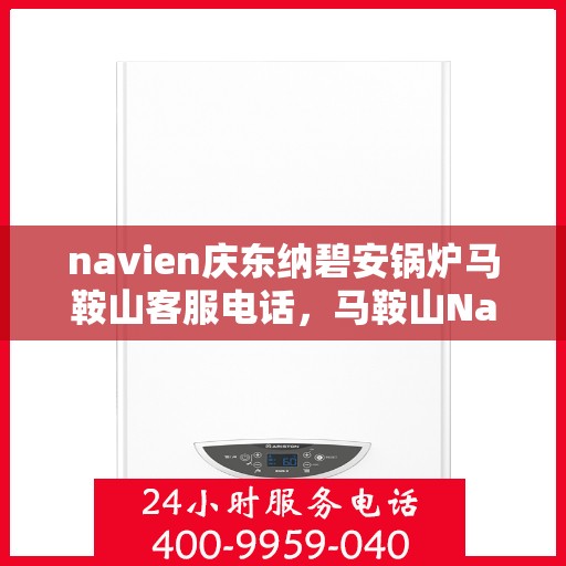 navien庆东纳碧安锅炉马鞍山客服电话，马鞍山Navien庆东纳碧安锅炉客服热线，专业团队为您解答疑问。