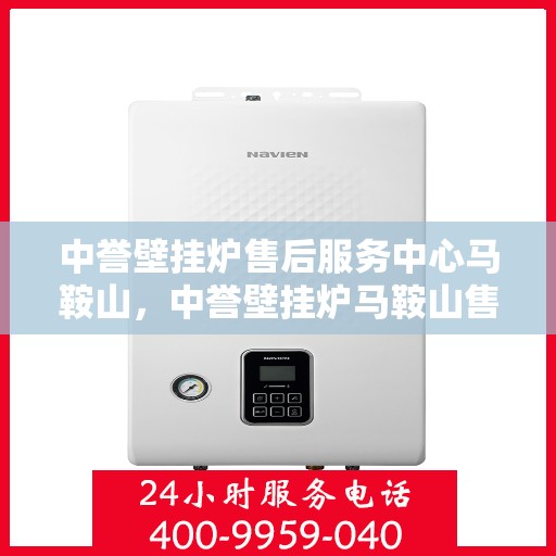 中誉壁挂炉售后服务中心马鞍山，中誉壁挂炉马鞍山售后服务中心，专业维修，贴心服务
