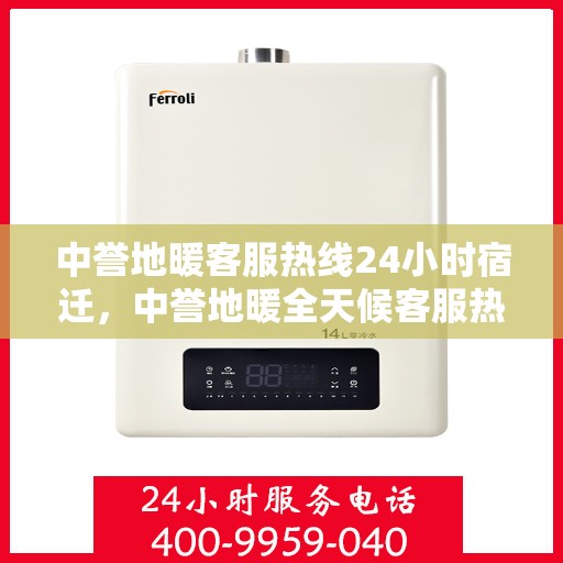 中誉地暖客服热线24小时宿迁，中誉地暖全天候客服热线，宿迁地区24小时不打烊服务