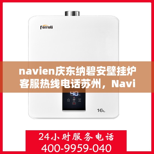 navien庆东纳碧安壁挂炉客服热线电话苏州，Navien庆东纳碧安壁挂炉苏州客服热线电话及维修服务指南