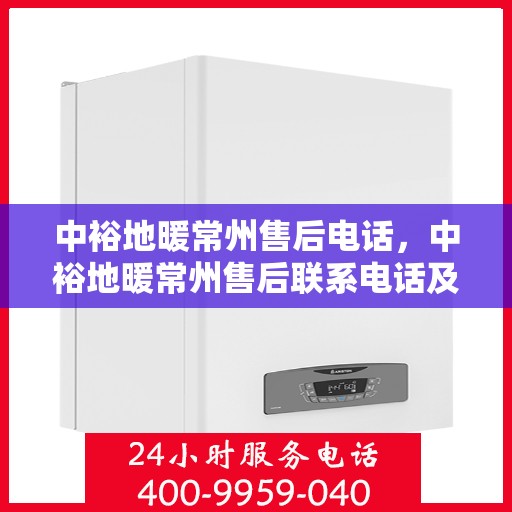 中裕地暖常州售后电话，中裕地暖常州售后联系电话及售后服务解析