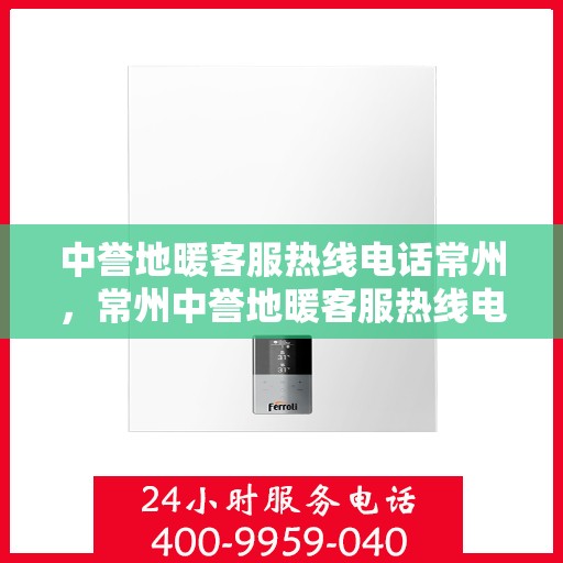 中誉地暖客服热线电话常州，常州中誉地暖客服热线电话，专业温暖服务，为您解答疑问！
