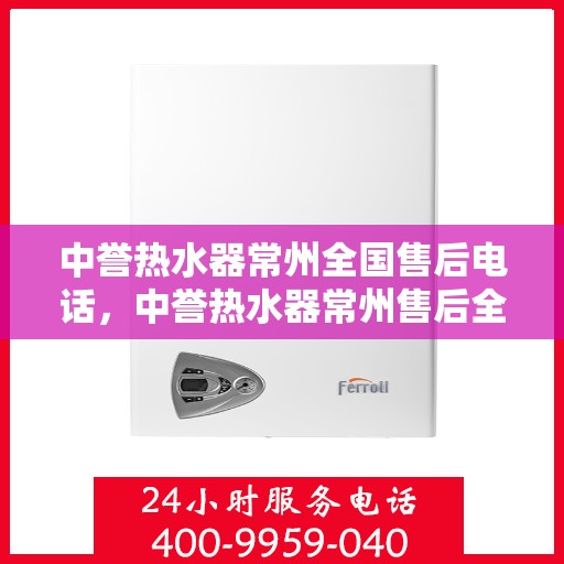 中誉热水器常州全国售后电话，中誉热水器常州售后全国服务热线公布