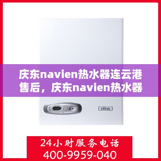 庆东navien热水器连云港售后，庆东navien热水器连云港专业售后维修服务