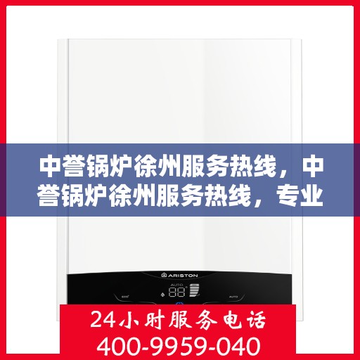 中誉锅炉徐州服务热线，中誉锅炉徐州服务热线，专业团队为您提供全方位解决方案支持