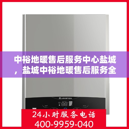 中裕地暖售后服务中心盐城，盐城中裕地暖售后服务全面保障，专业团队为您温暖护航