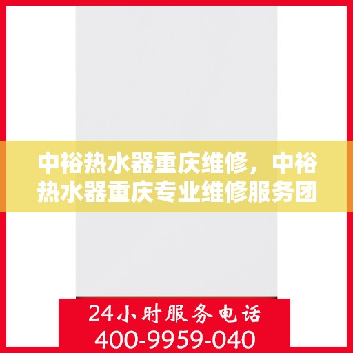 中裕热水器重庆维修，中裕热水器重庆专业维修服务团队，解决您的热水难题！