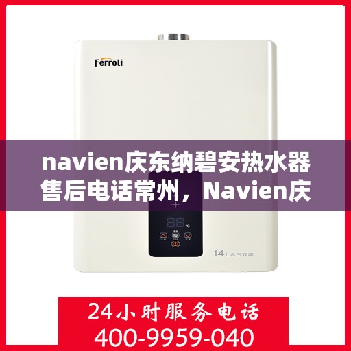 navien庆东纳碧安热水器售后电话常州，Navien庆东纳碧安热水器常州售后服务中心电话