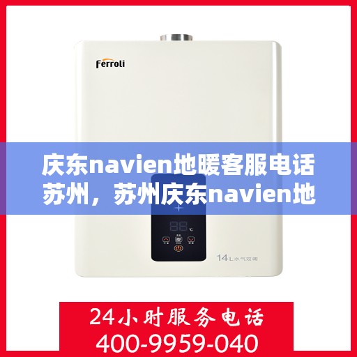 庆东navien地暖客服电话苏州，苏州庆东navien地暖客服热线电话号码