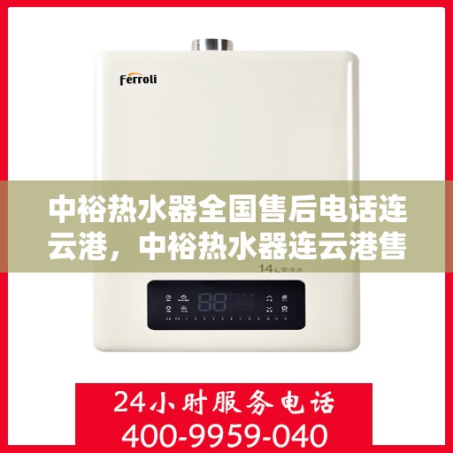 中裕热水器全国售后电话连云港，中裕热水器连云港售后热线及服务一览