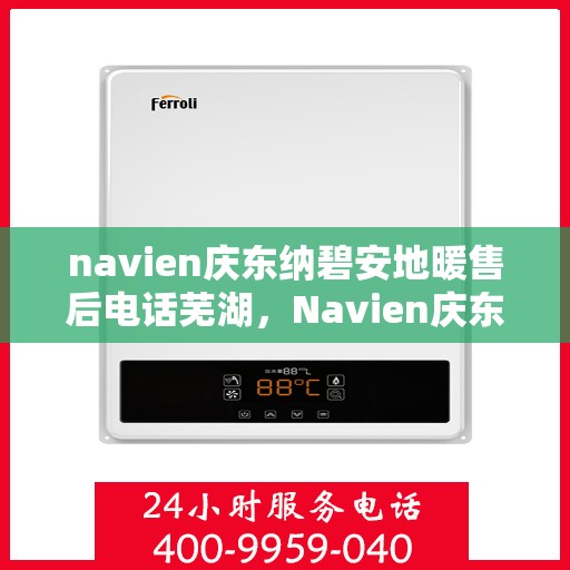 navien庆东纳碧安地暖售后电话芜湖，Navien庆东纳碧安地暖芜湖售后服务中心联系电话