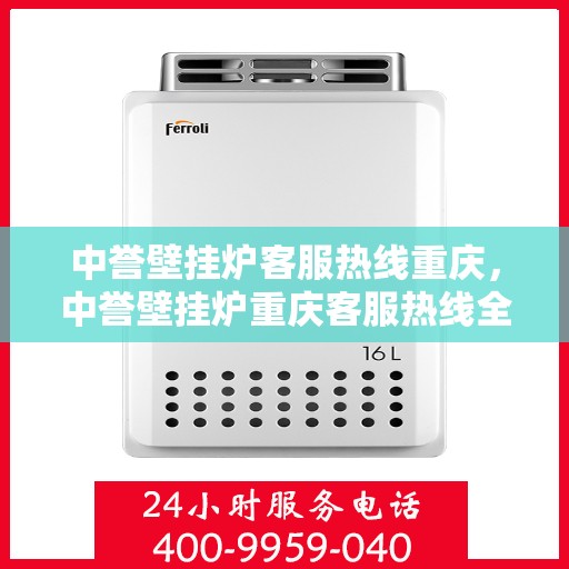 中誉壁挂炉客服热线重庆，中誉壁挂炉重庆客服热线全解析