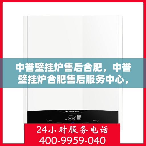 中誉壁挂炉售后合肥，中誉壁挂炉合肥售后服务中心，专业维修与优质服务