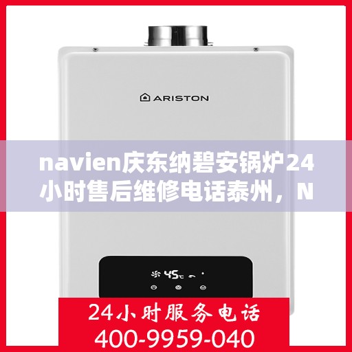 navien庆东纳碧安锅炉24小时售后维修电话泰州，Navien庆东纳碧安锅炉泰州全天候售后维修服务热线
