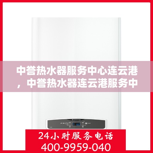中誉热水器服务中心连云港，中誉热水器连云港服务中心，专业维修与优质服务同步进行