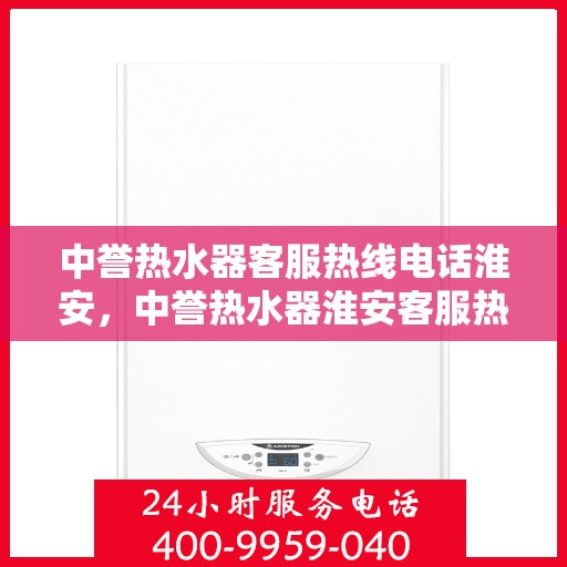 中誉热水器客服热线电话淮安，中誉热水器淮安客服热线电话全解析