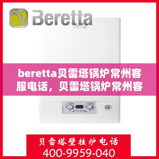 beretta贝雷塔锅炉常州客服电话，贝雷塔锅炉常州客服热线及咨询指南