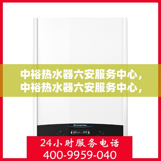 中裕热水器六安服务中心，中裕热水器六安服务中心，专业维修与优质服务并行