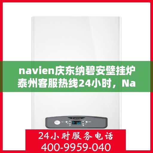 navien庆东纳碧安壁挂炉泰州客服热线24小时，Navien庆东纳碧安壁挂炉泰州客服热线全天候服务支持