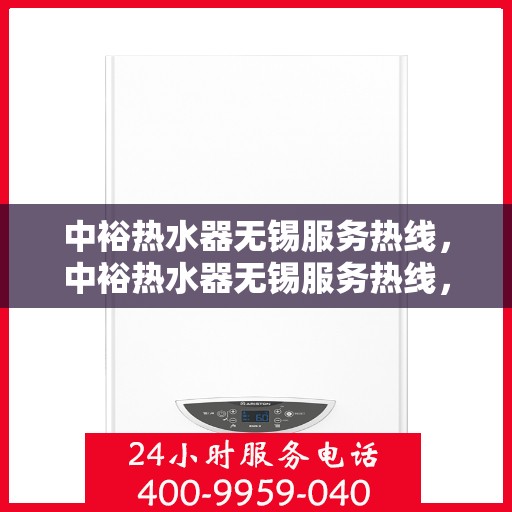 中裕热水器无锡服务热线，中裕热水器无锡服务热线，专业解决您的热水难题
