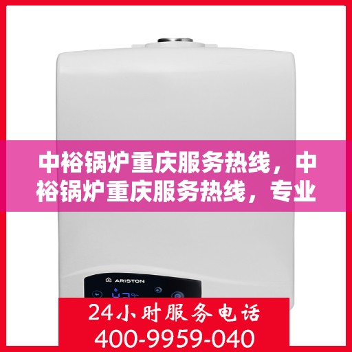 中裕锅炉重庆服务热线，中裕锅炉重庆服务热线，专业团队，贴心服务，为您解答锅炉问题！